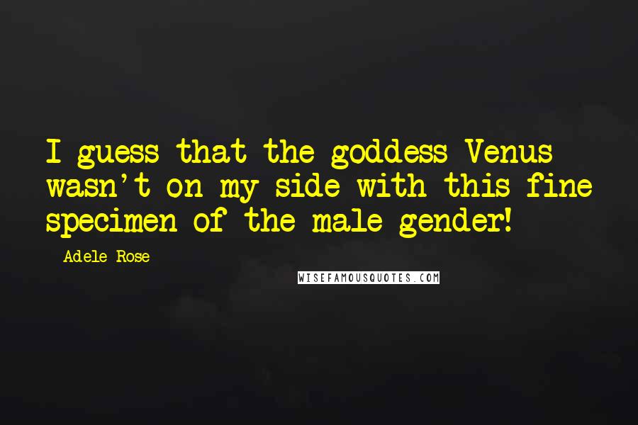 Adele Rose Quotes: I guess that the goddess Venus wasn't on my side with this fine specimen of the male gender!