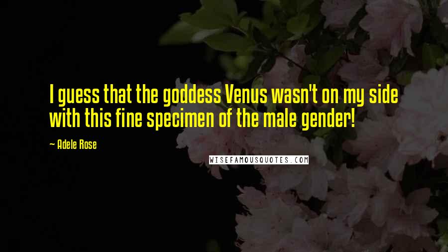 Adele Rose Quotes: I guess that the goddess Venus wasn't on my side with this fine specimen of the male gender!