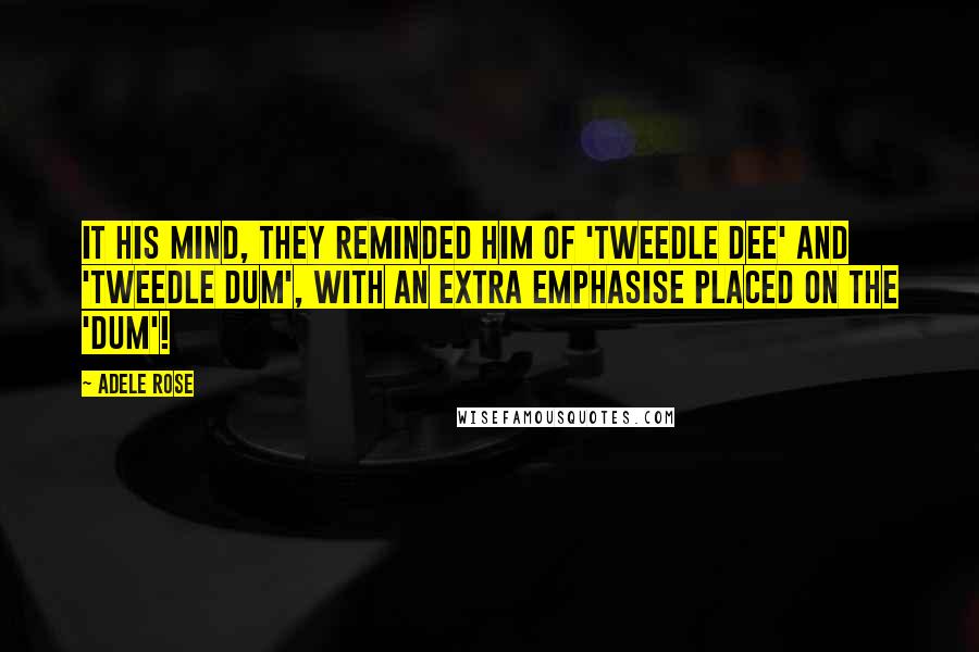 Adele Rose Quotes: It his mind, they reminded him of 'Tweedle Dee' and 'Tweedle Dum', with an extra emphasise placed on the 'Dum'!