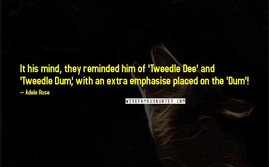 Adele Rose Quotes: It his mind, they reminded him of 'Tweedle Dee' and 'Tweedle Dum', with an extra emphasise placed on the 'Dum'!