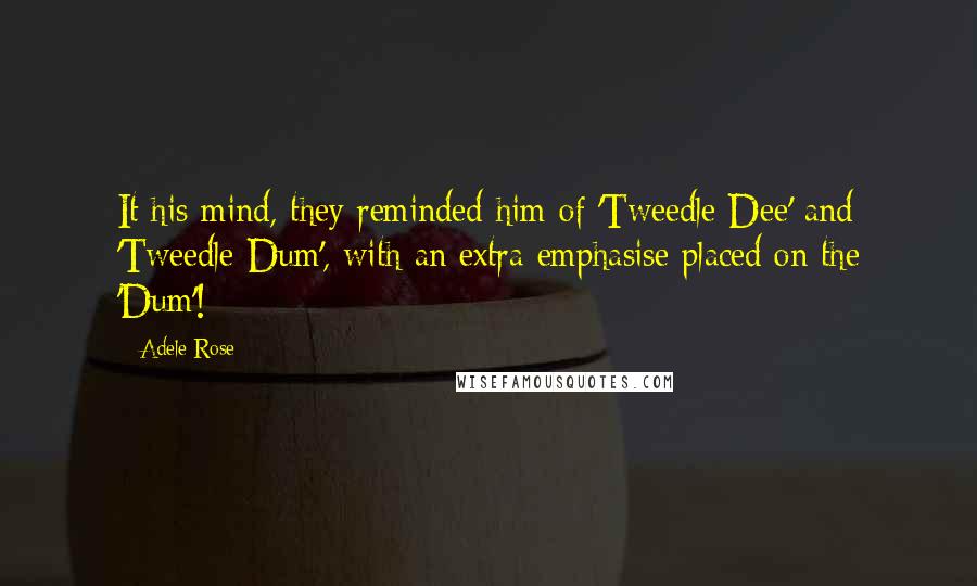 Adele Rose Quotes: It his mind, they reminded him of 'Tweedle Dee' and 'Tweedle Dum', with an extra emphasise placed on the 'Dum'!