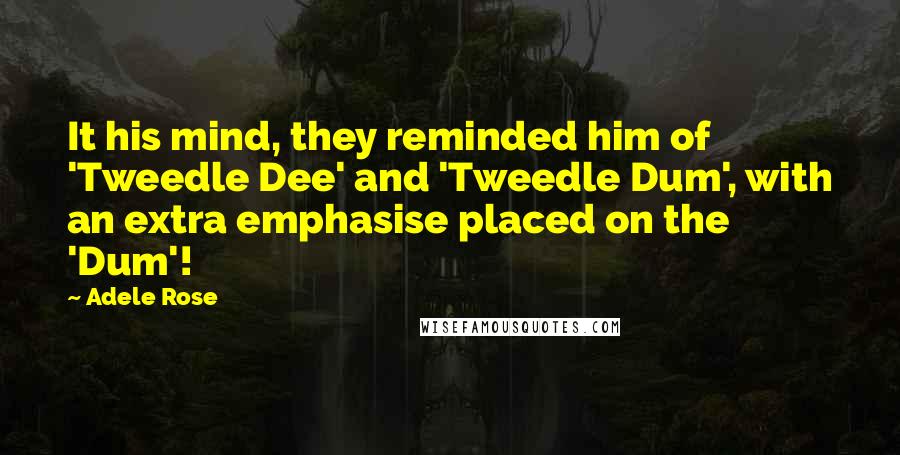 Adele Rose Quotes: It his mind, they reminded him of 'Tweedle Dee' and 'Tweedle Dum', with an extra emphasise placed on the 'Dum'!