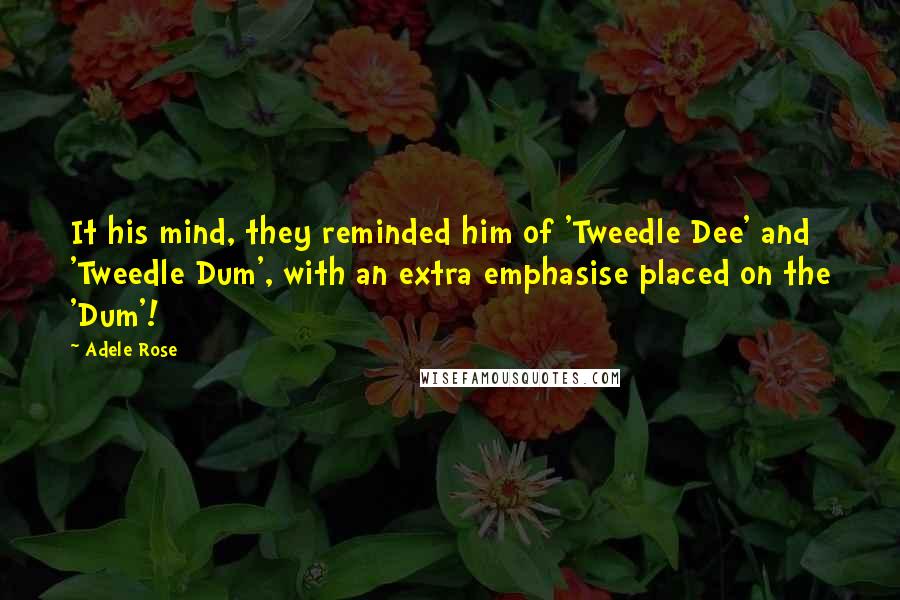 Adele Rose Quotes: It his mind, they reminded him of 'Tweedle Dee' and 'Tweedle Dum', with an extra emphasise placed on the 'Dum'!