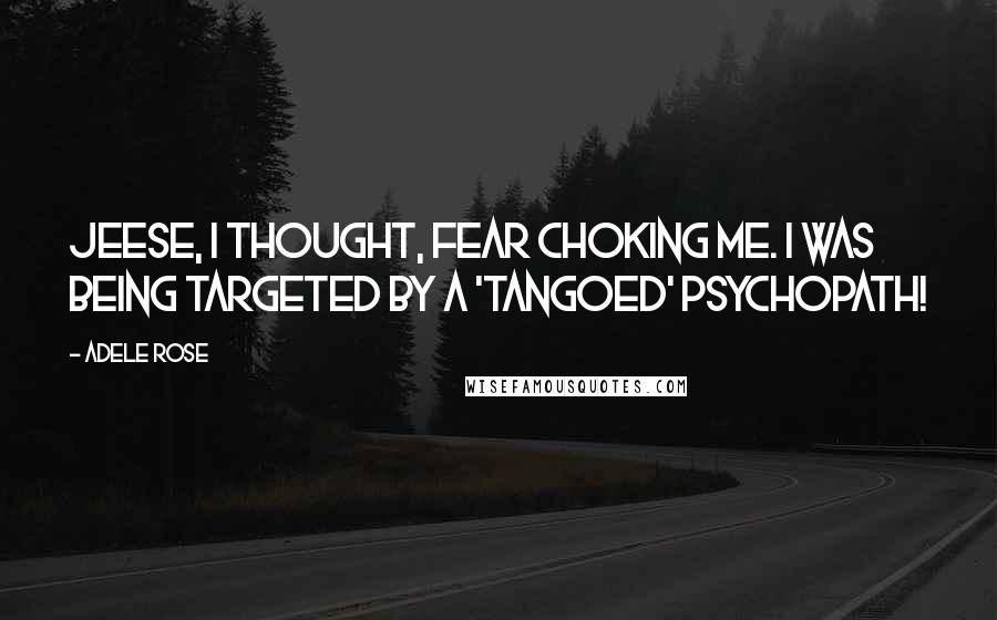 Adele Rose Quotes: Jeese, I thought, fear choking me. I was being targeted by a 'tangoed' psychopath!