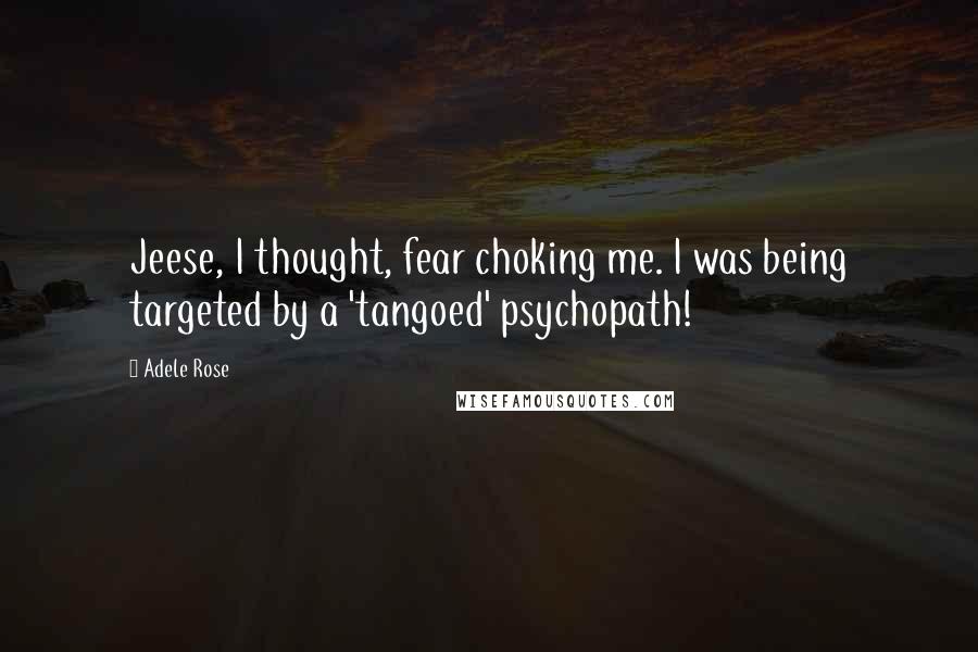 Adele Rose Quotes: Jeese, I thought, fear choking me. I was being targeted by a 'tangoed' psychopath!