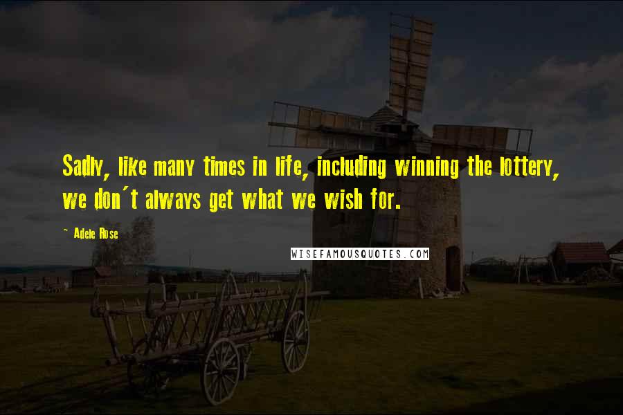 Adele Rose Quotes: Sadly, like many times in life, including winning the lottery, we don't always get what we wish for.