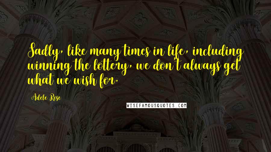 Adele Rose Quotes: Sadly, like many times in life, including winning the lottery, we don't always get what we wish for.