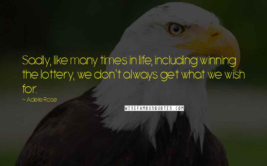 Adele Rose Quotes: Sadly, like many times in life, including winning the lottery, we don't always get what we wish for.