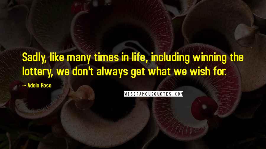 Adele Rose Quotes: Sadly, like many times in life, including winning the lottery, we don't always get what we wish for.