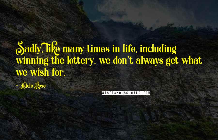 Adele Rose Quotes: Sadly, like many times in life, including winning the lottery, we don't always get what we wish for.