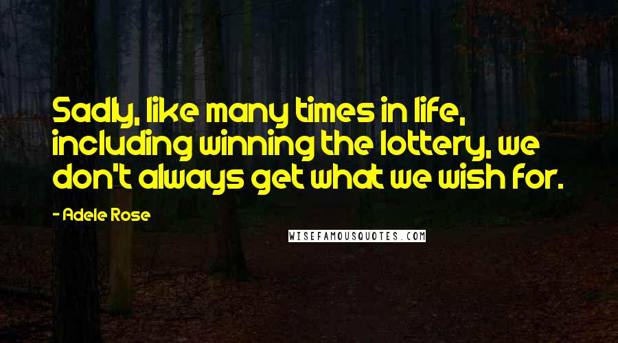 Adele Rose Quotes: Sadly, like many times in life, including winning the lottery, we don't always get what we wish for.