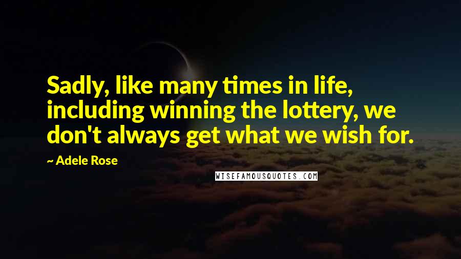 Adele Rose Quotes: Sadly, like many times in life, including winning the lottery, we don't always get what we wish for.