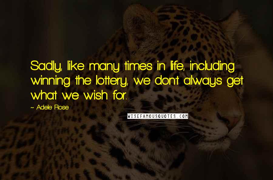 Adele Rose Quotes: Sadly, like many times in life, including winning the lottery, we don't always get what we wish for.