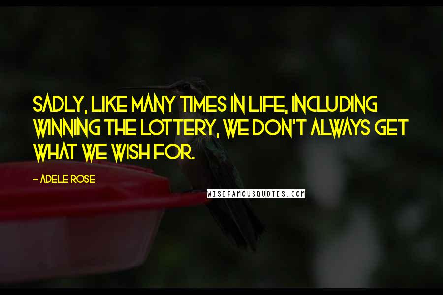 Adele Rose Quotes: Sadly, like many times in life, including winning the lottery, we don't always get what we wish for.