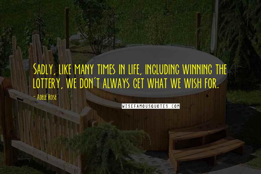 Adele Rose Quotes: Sadly, like many times in life, including winning the lottery, we don't always get what we wish for.