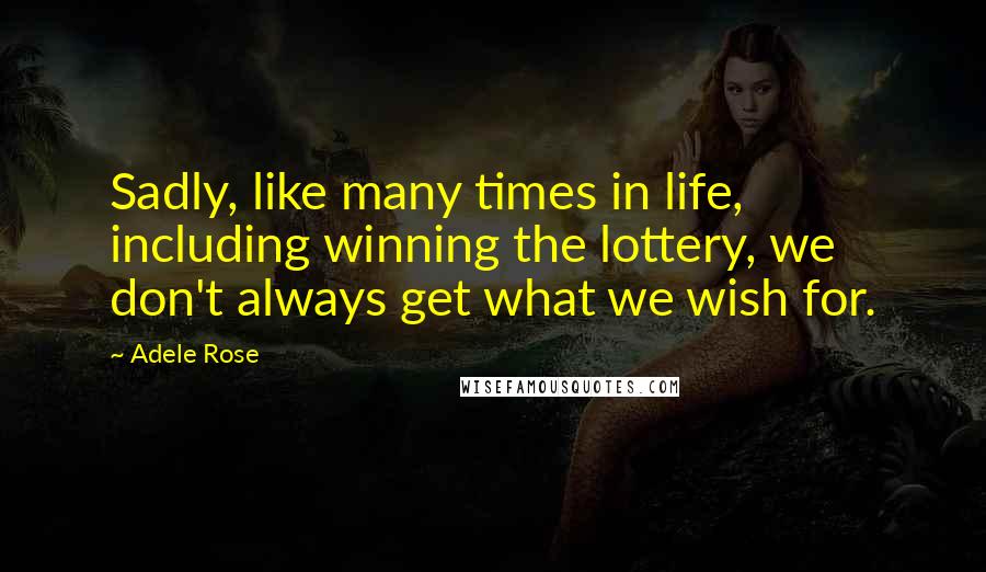 Adele Rose Quotes: Sadly, like many times in life, including winning the lottery, we don't always get what we wish for.