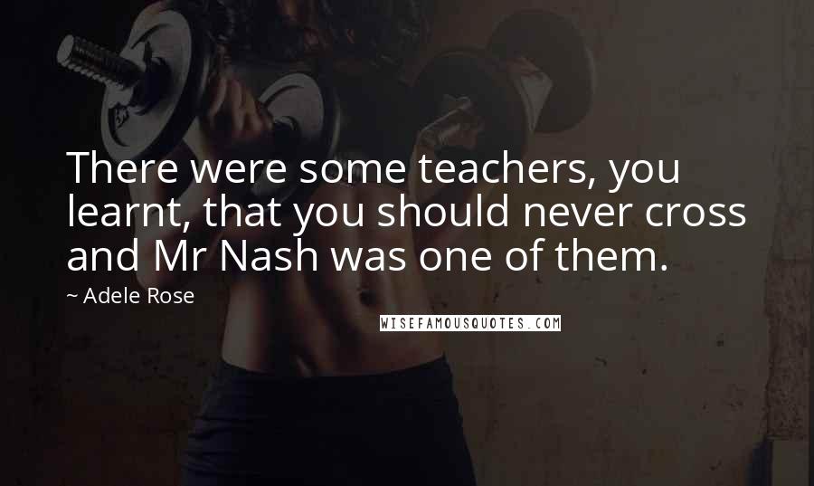 Adele Rose Quotes: There were some teachers, you learnt, that you should never cross and Mr Nash was one of them.