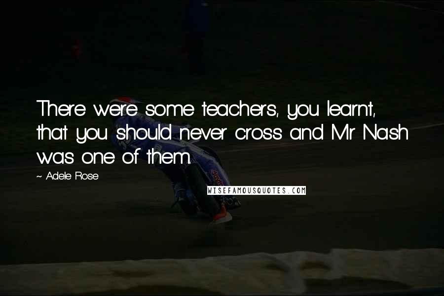 Adele Rose Quotes: There were some teachers, you learnt, that you should never cross and Mr Nash was one of them.