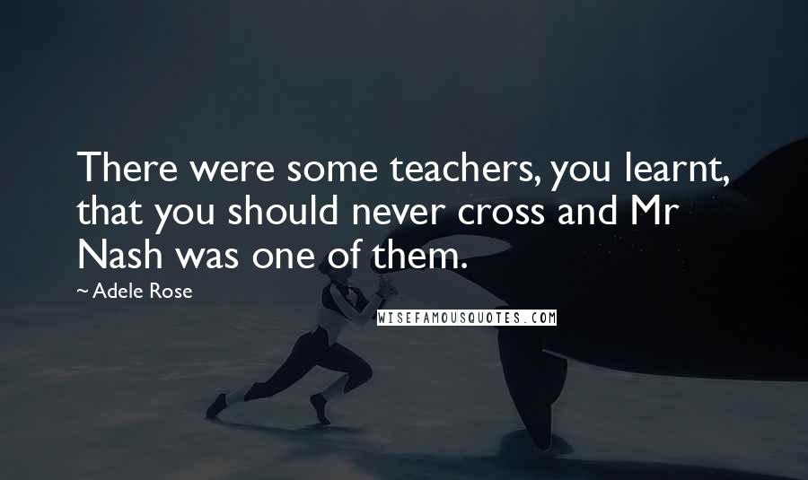 Adele Rose Quotes: There were some teachers, you learnt, that you should never cross and Mr Nash was one of them.