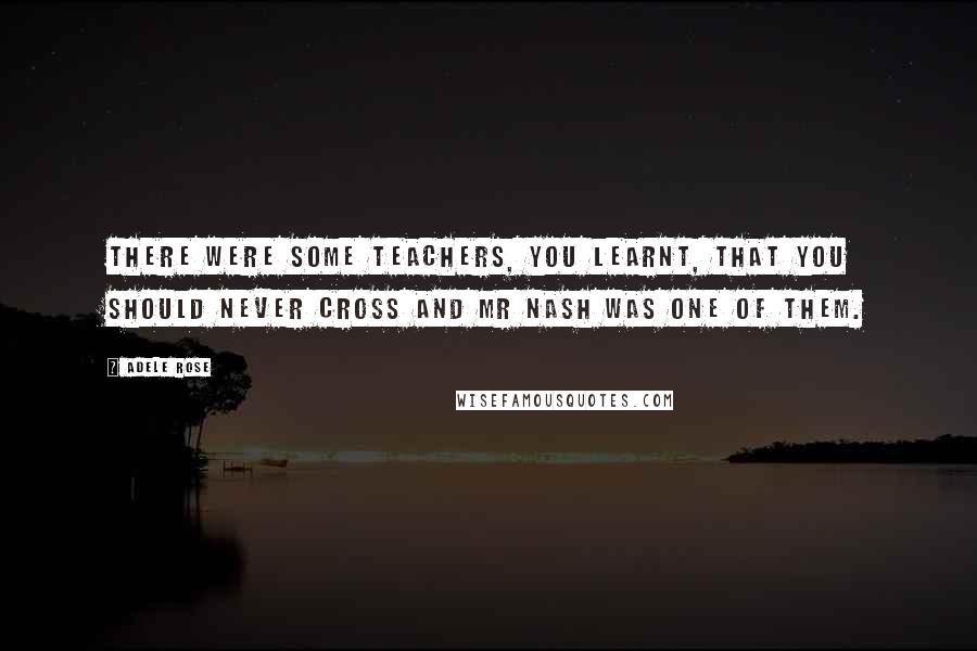 Adele Rose Quotes: There were some teachers, you learnt, that you should never cross and Mr Nash was one of them.