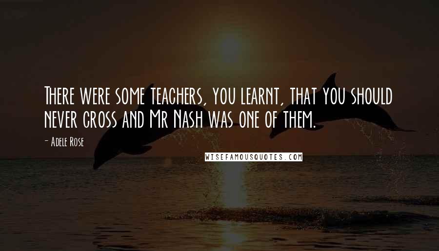 Adele Rose Quotes: There were some teachers, you learnt, that you should never cross and Mr Nash was one of them.