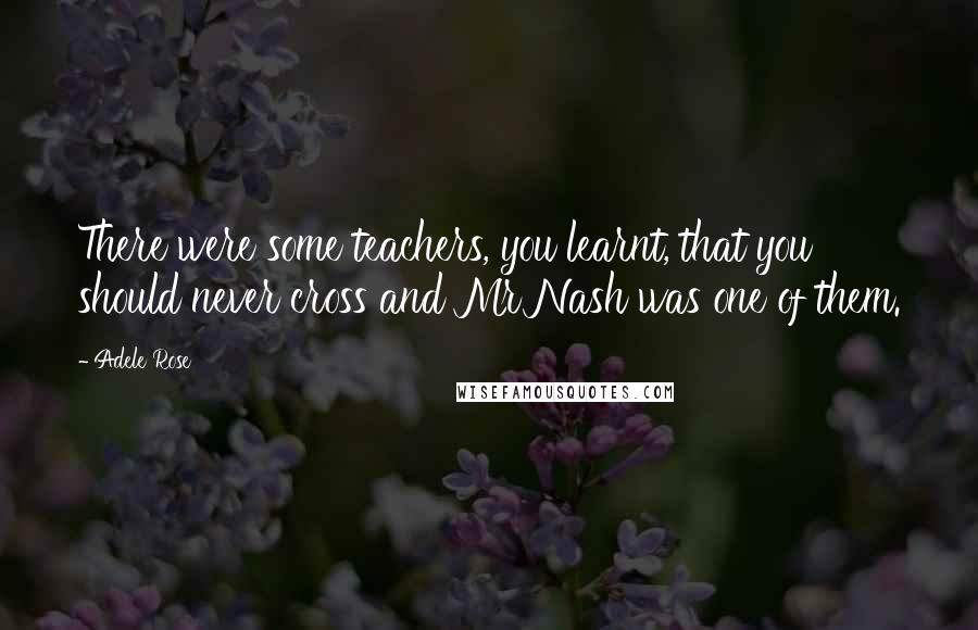 Adele Rose Quotes: There were some teachers, you learnt, that you should never cross and Mr Nash was one of them.