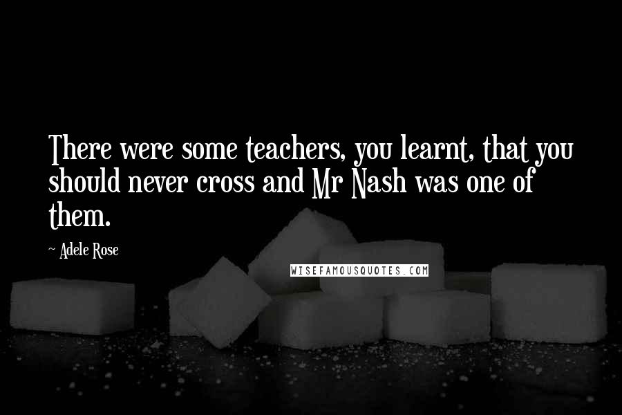 Adele Rose Quotes: There were some teachers, you learnt, that you should never cross and Mr Nash was one of them.