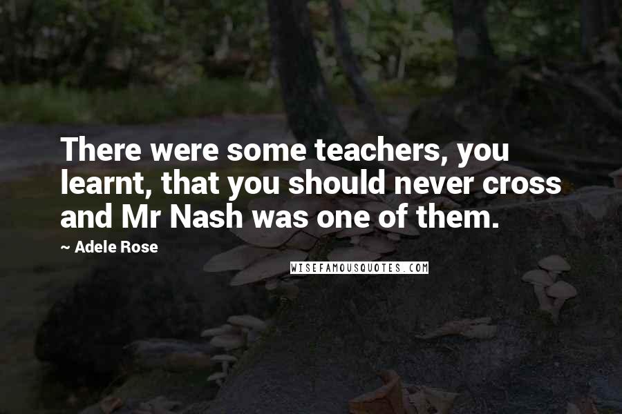 Adele Rose Quotes: There were some teachers, you learnt, that you should never cross and Mr Nash was one of them.