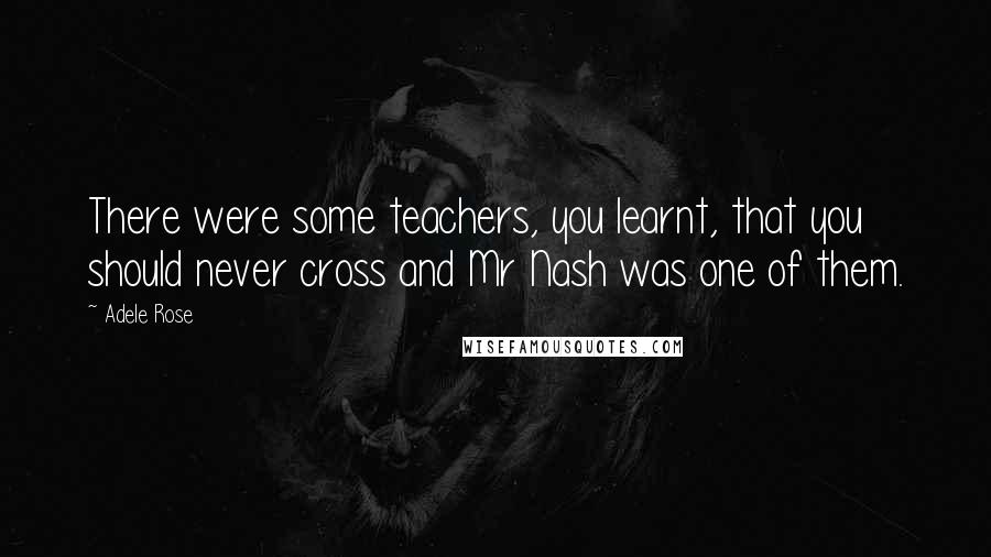 Adele Rose Quotes: There were some teachers, you learnt, that you should never cross and Mr Nash was one of them.