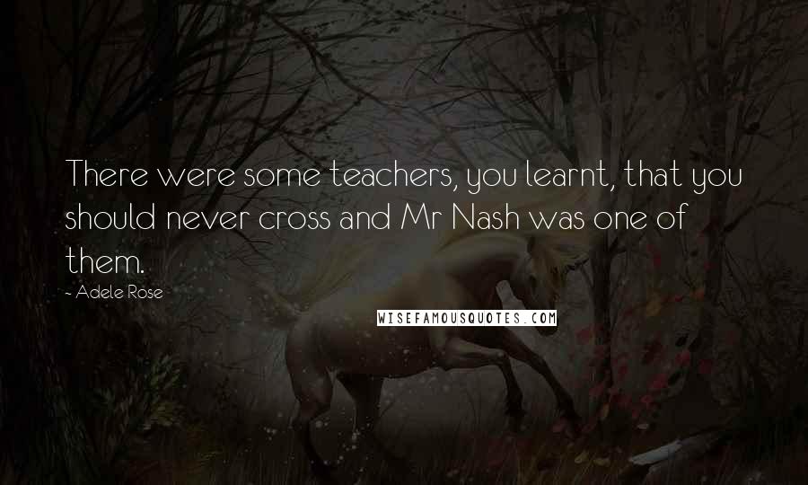 Adele Rose Quotes: There were some teachers, you learnt, that you should never cross and Mr Nash was one of them.
