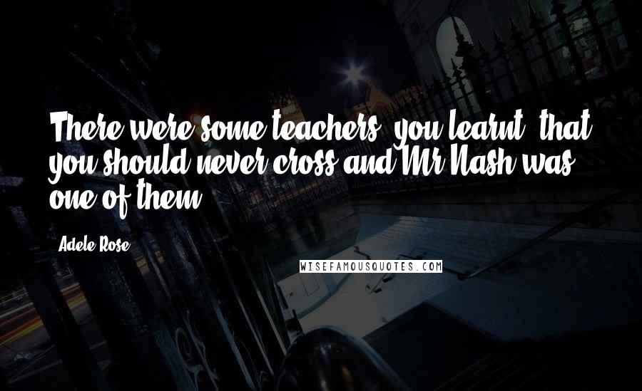 Adele Rose Quotes: There were some teachers, you learnt, that you should never cross and Mr Nash was one of them.