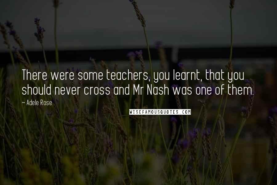 Adele Rose Quotes: There were some teachers, you learnt, that you should never cross and Mr Nash was one of them.