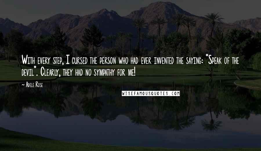 Adele Rose Quotes: With every step, I cursed the person who had ever invented the saying: "Speak of the devil". Clearly, they had no sympathy for me!