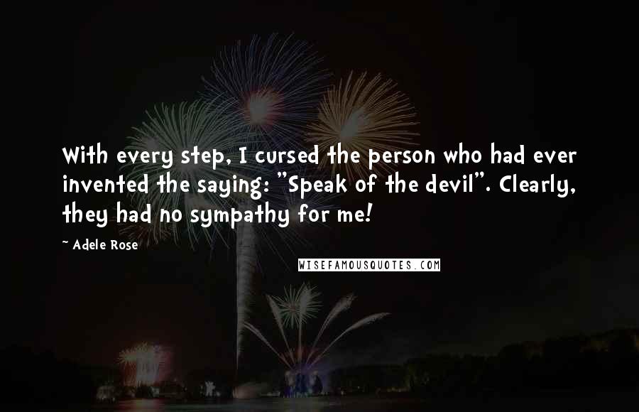 Adele Rose Quotes: With every step, I cursed the person who had ever invented the saying: "Speak of the devil". Clearly, they had no sympathy for me!