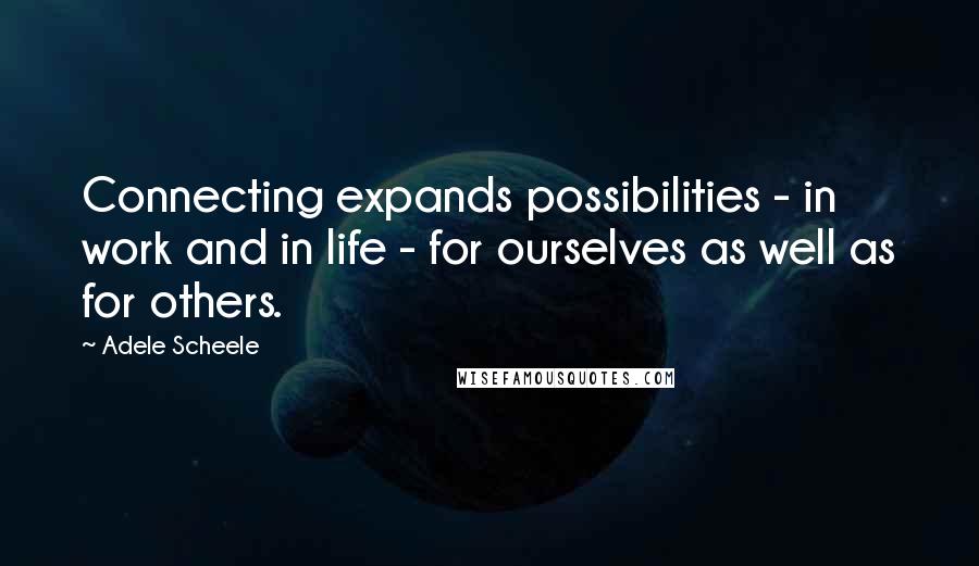 Adele Scheele Quotes: Connecting expands possibilities - in work and in life - for ourselves as well as for others.