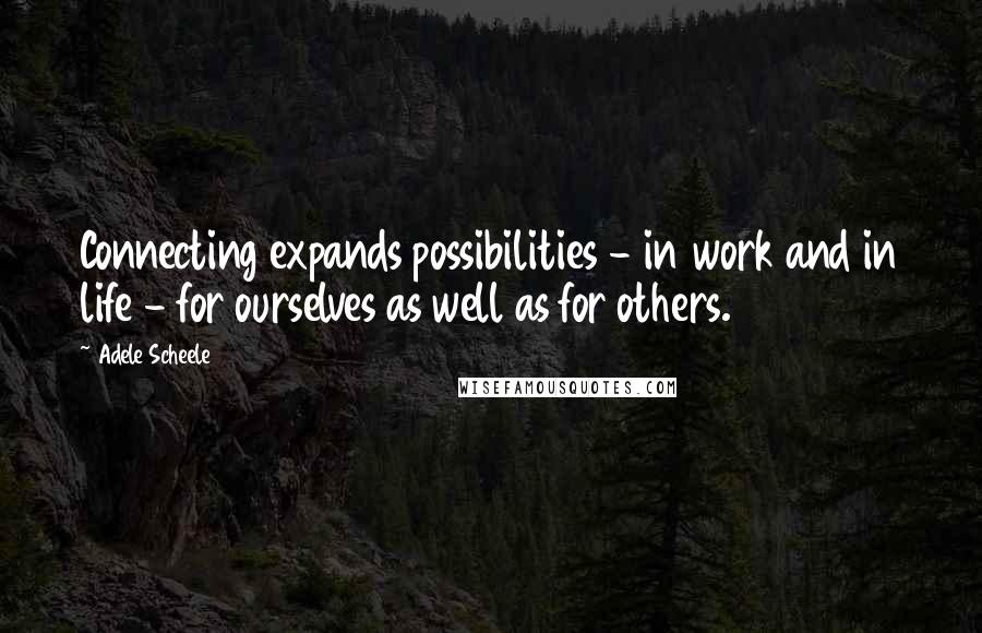 Adele Scheele Quotes: Connecting expands possibilities - in work and in life - for ourselves as well as for others.