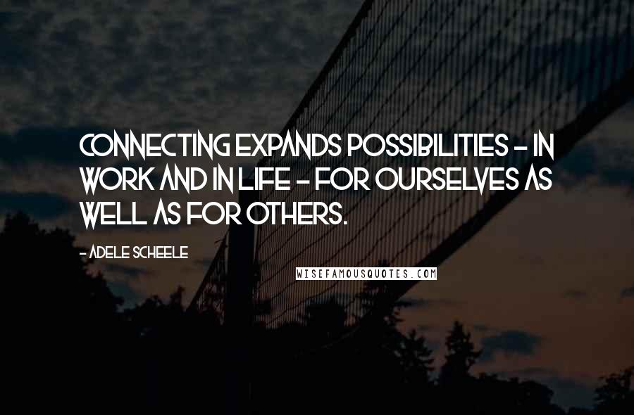 Adele Scheele Quotes: Connecting expands possibilities - in work and in life - for ourselves as well as for others.