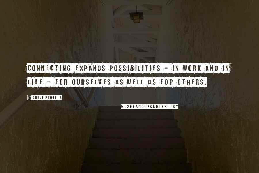 Adele Scheele Quotes: Connecting expands possibilities - in work and in life - for ourselves as well as for others.