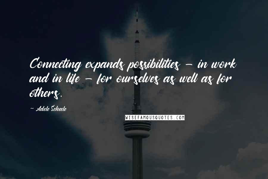 Adele Scheele Quotes: Connecting expands possibilities - in work and in life - for ourselves as well as for others.
