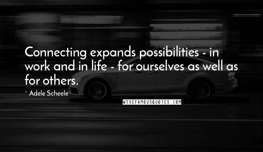 Adele Scheele Quotes: Connecting expands possibilities - in work and in life - for ourselves as well as for others.