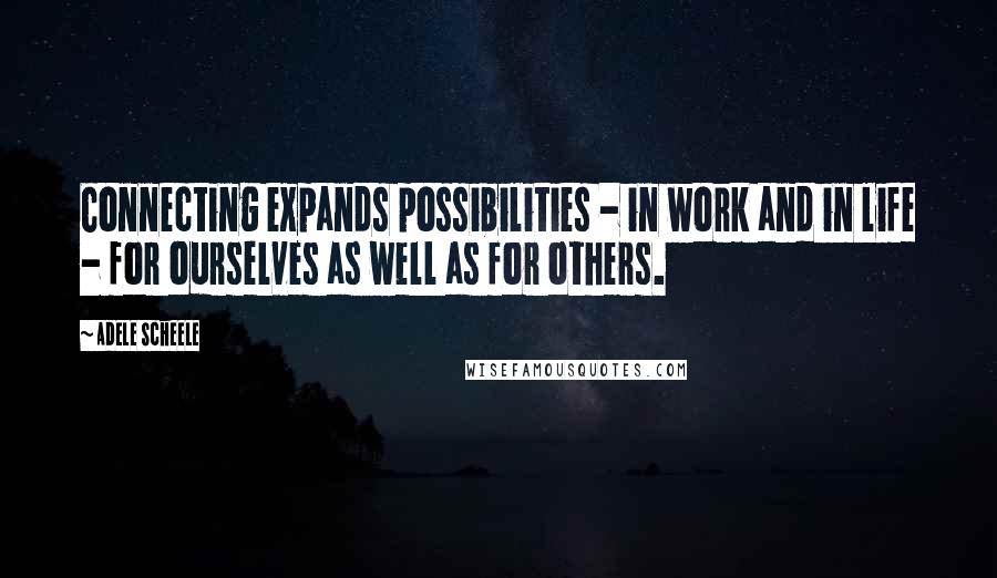 Adele Scheele Quotes: Connecting expands possibilities - in work and in life - for ourselves as well as for others.