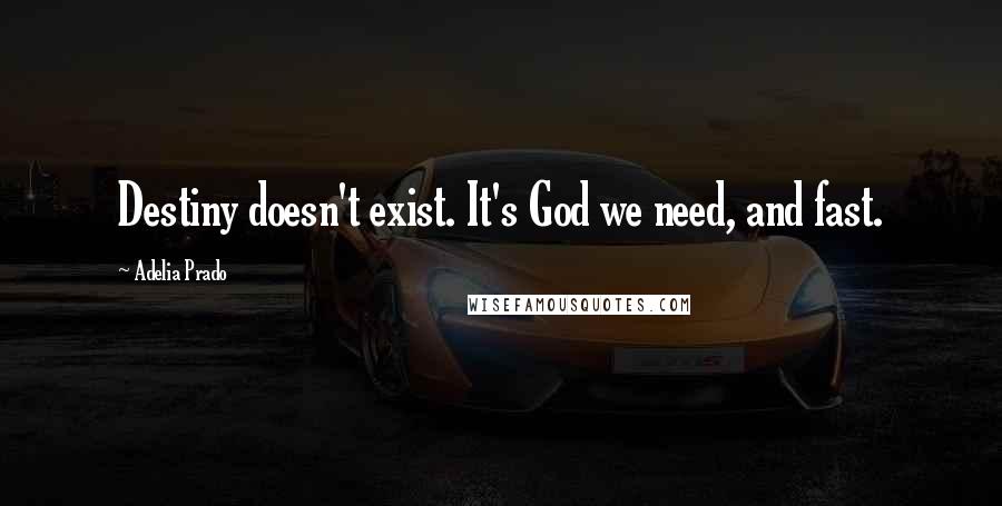 Adelia Prado Quotes: Destiny doesn't exist. It's God we need, and fast.