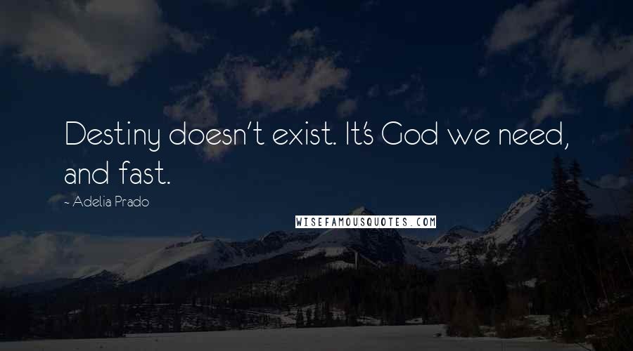 Adelia Prado Quotes: Destiny doesn't exist. It's God we need, and fast.