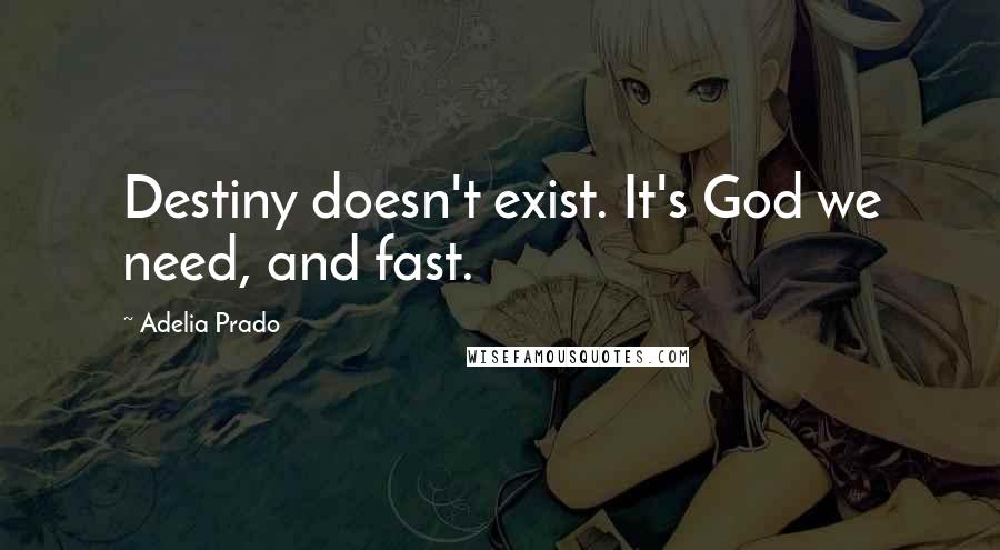 Adelia Prado Quotes: Destiny doesn't exist. It's God we need, and fast.