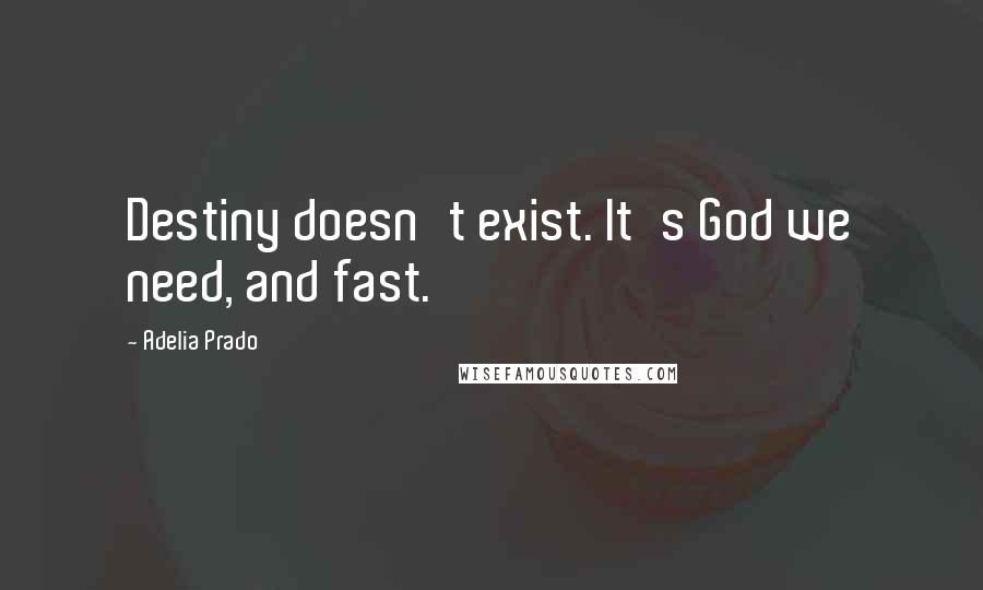 Adelia Prado Quotes: Destiny doesn't exist. It's God we need, and fast.