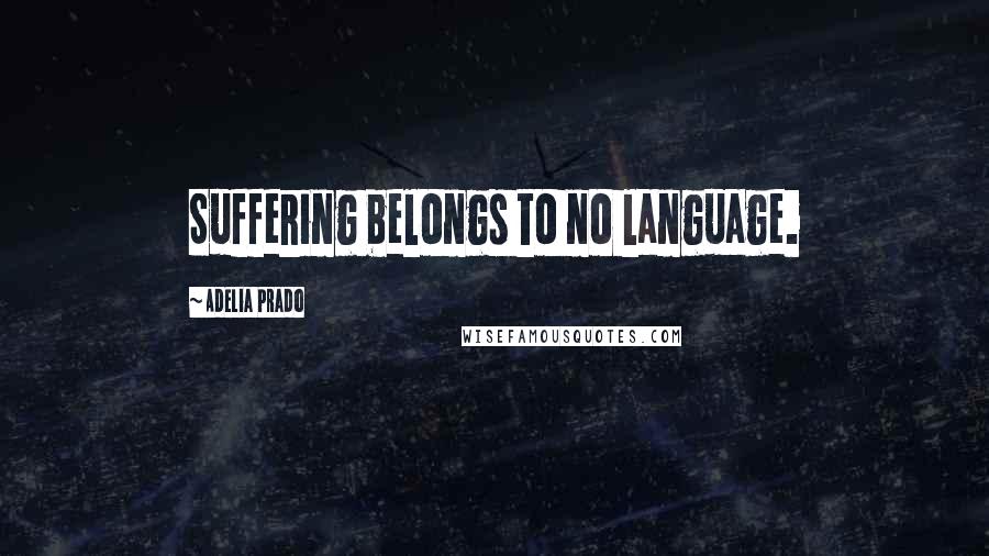 Adelia Prado Quotes: Suffering belongs to no language.