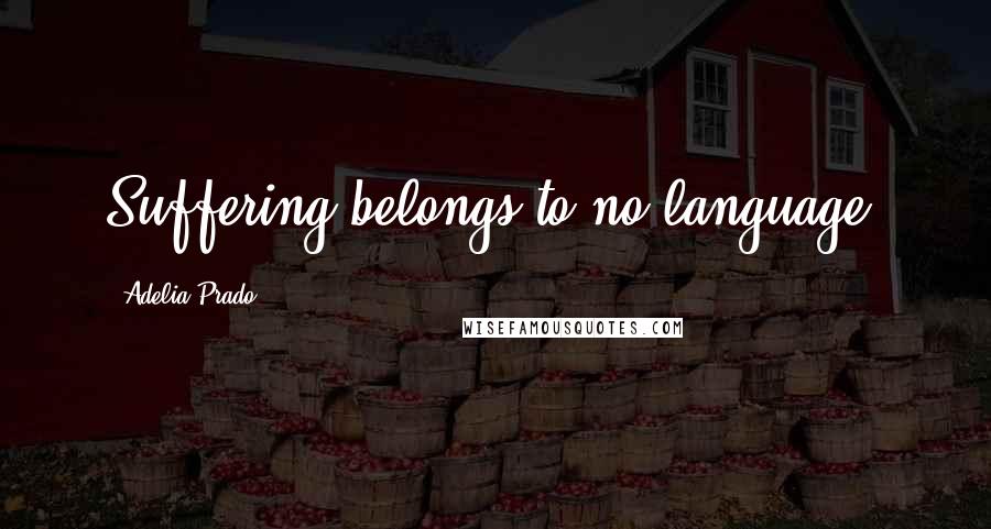 Adelia Prado Quotes: Suffering belongs to no language.