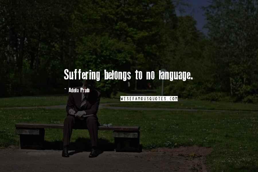 Adelia Prado Quotes: Suffering belongs to no language.