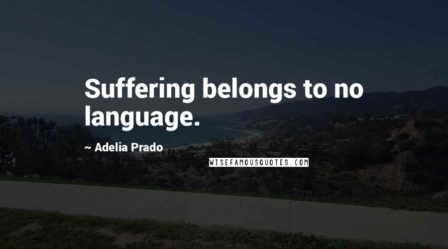 Adelia Prado Quotes: Suffering belongs to no language.
