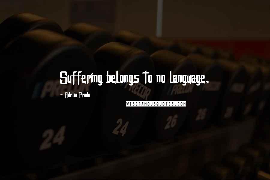 Adelia Prado Quotes: Suffering belongs to no language.